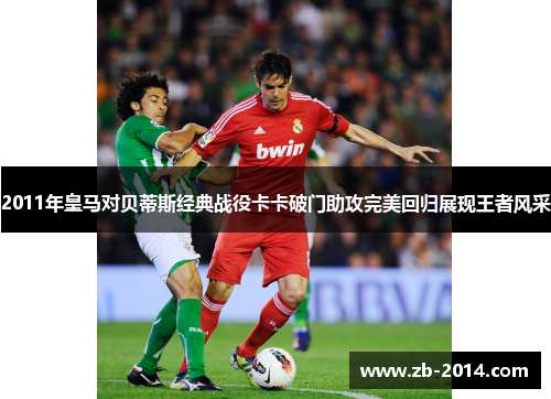 2011年皇马对贝蒂斯经典战役卡卡破门助攻完美回归展现王者风采