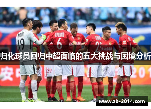 归化球员回归中超面临的五大挑战与困境分析