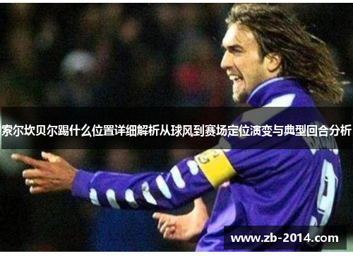 索尔坎贝尔踢什么位置详细解析从球风到赛场定位演变与典型回合分析