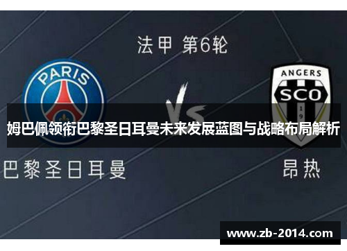 姆巴佩领衔巴黎圣日耳曼未来发展蓝图与战略布局解析