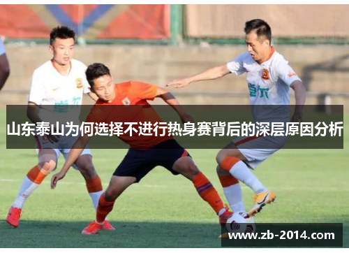 山东泰山为何选择不进行热身赛背后的深层原因分析