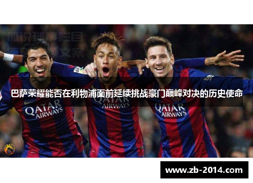 巴萨荣耀能否在利物浦面前延续挑战豪门巅峰对决的历史使命