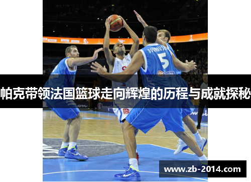 帕克带领法国篮球走向辉煌的历程与成就探秘