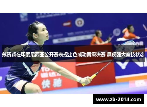 戴资颖在印度尼西亚公开赛表现出色成功晋级决赛 展现强大竞技状态